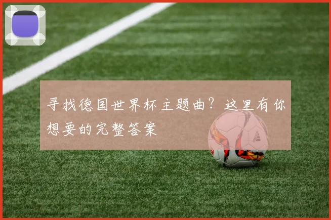 寻找德国世界杯主题曲？这里有你想要的完整答案