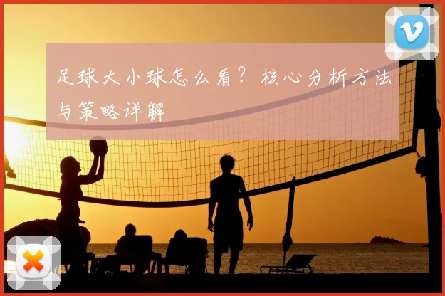 足球大小球怎么看?核心分析方法与策略详解