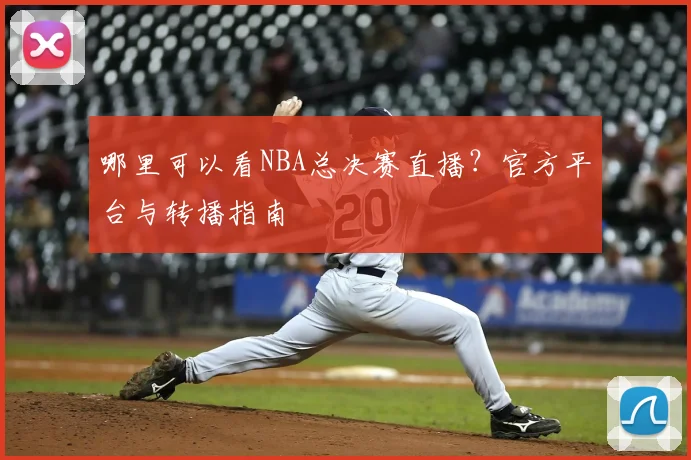 哪里可以看NBA总决赛直播?官方平台与转播指南